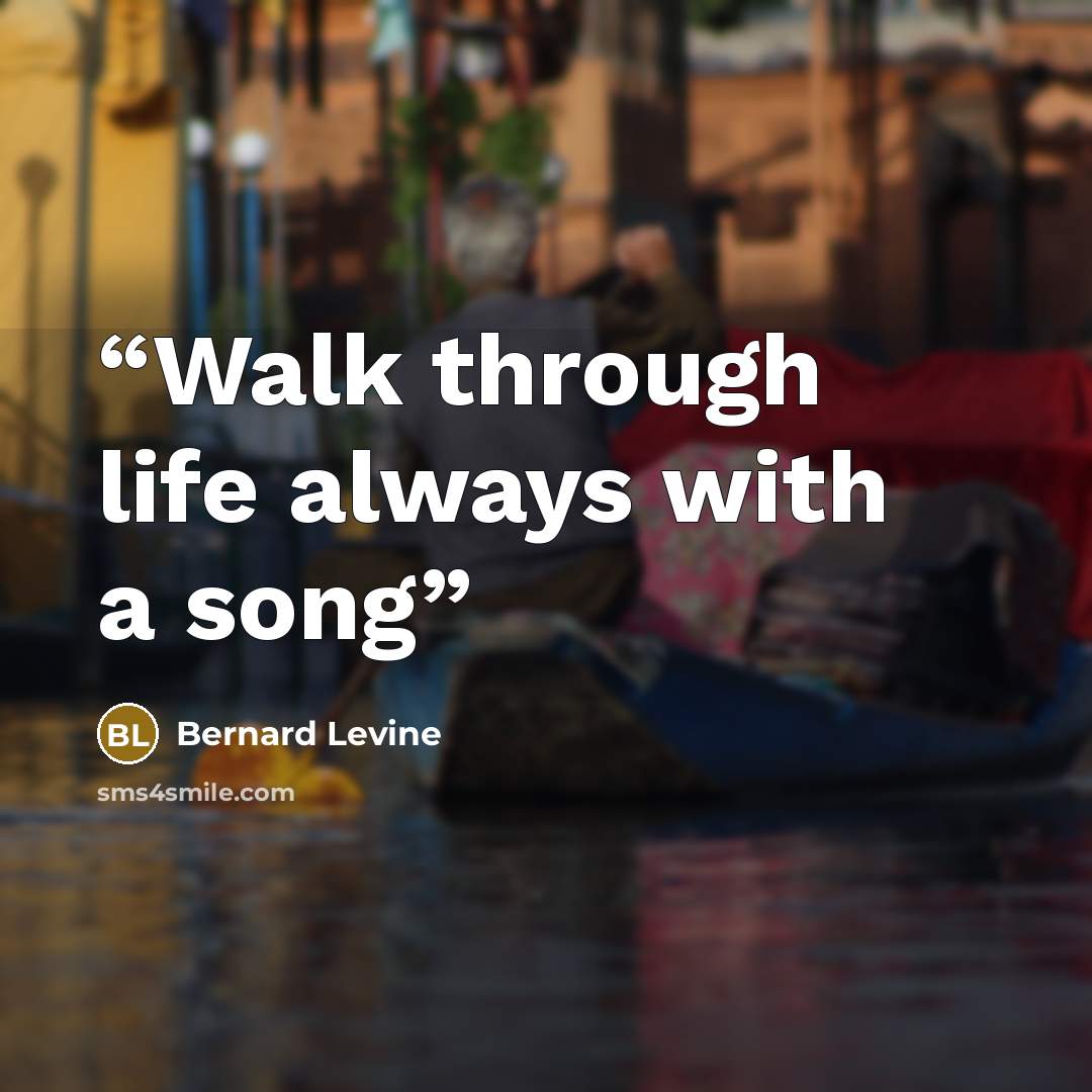 “Walk through life always with a song” quote by Bernard Levine