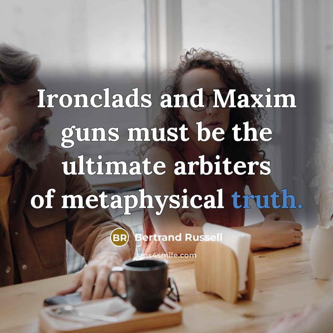 “Ironclads and Maxim guns must be the ultimate arbiters of…” quote by Bertrand Russell