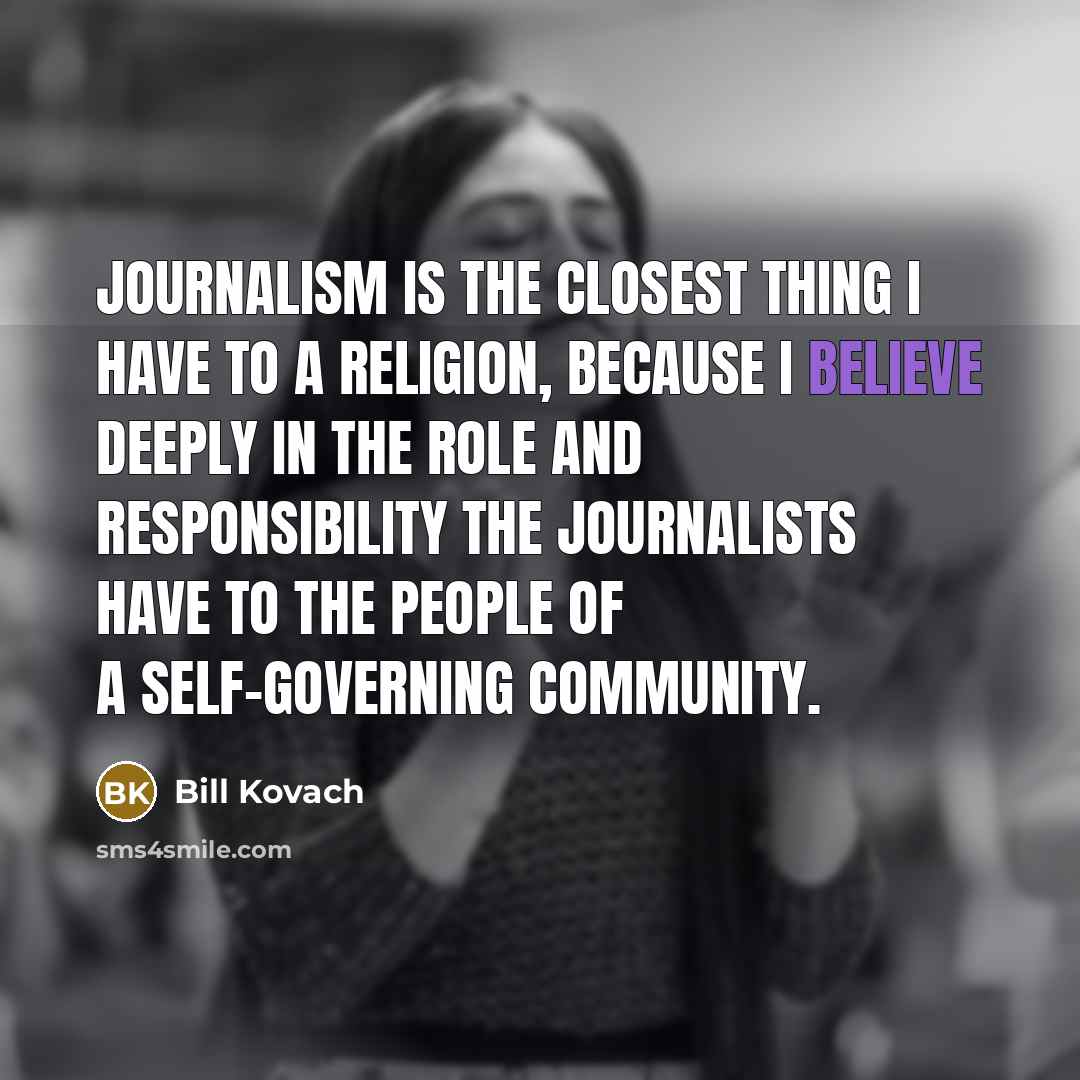 “Journalism is the closest thing I have to a religion,…” quote by Bill Kovach