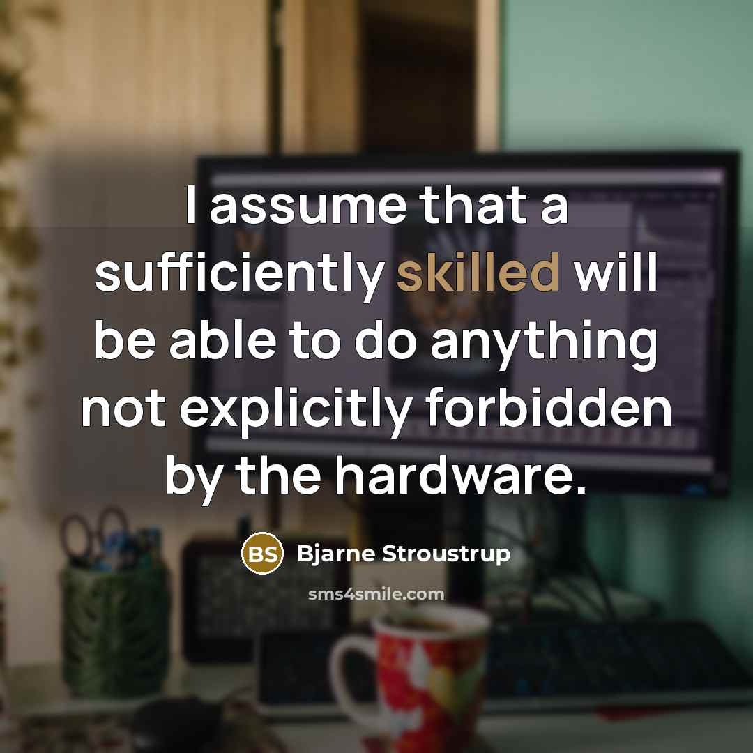 “I assume that a sufficiently skilled will be able to…” quote by Bjarne Stroustrup