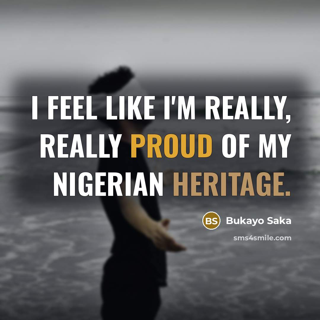 “I feel like I'm really, really proud of my Nigerian…” quote by Bukayo Saka