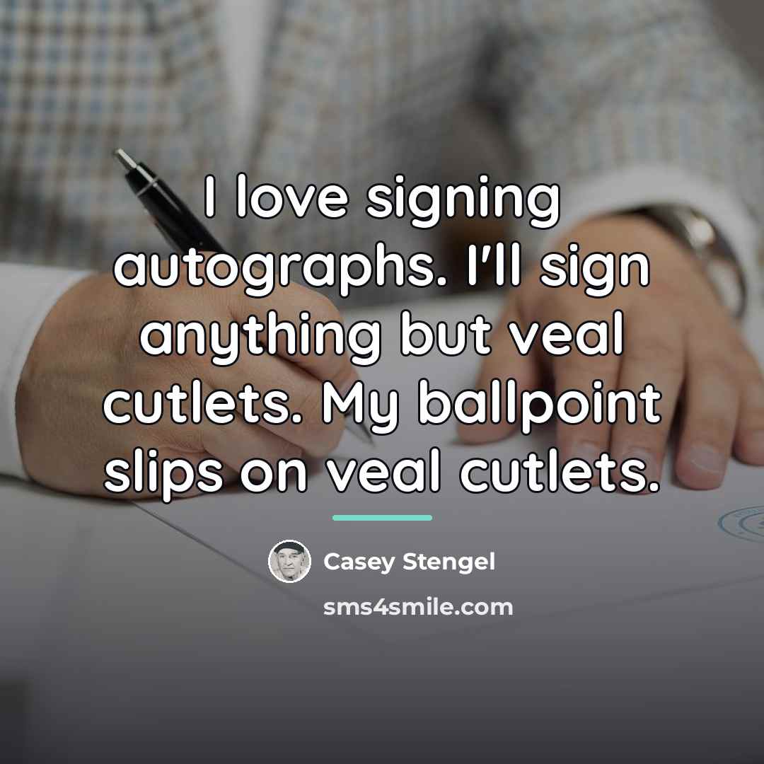 “I love signing autographs. I'll sign anything but veal cutlets.…” quote by Casey Stengel