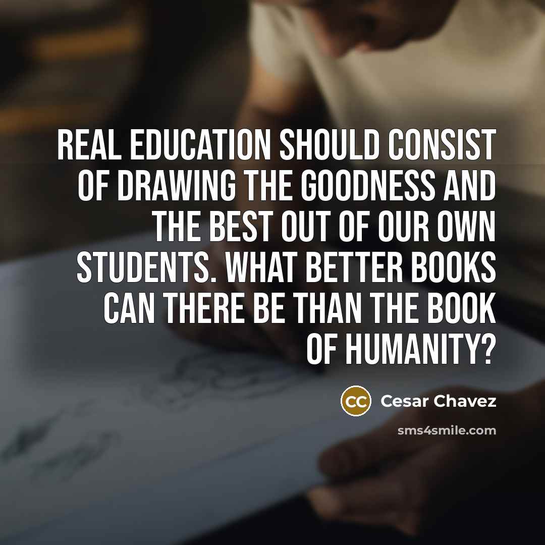 “Real education should consist of drawing the goodness and the…” quote by Cesar Chavez