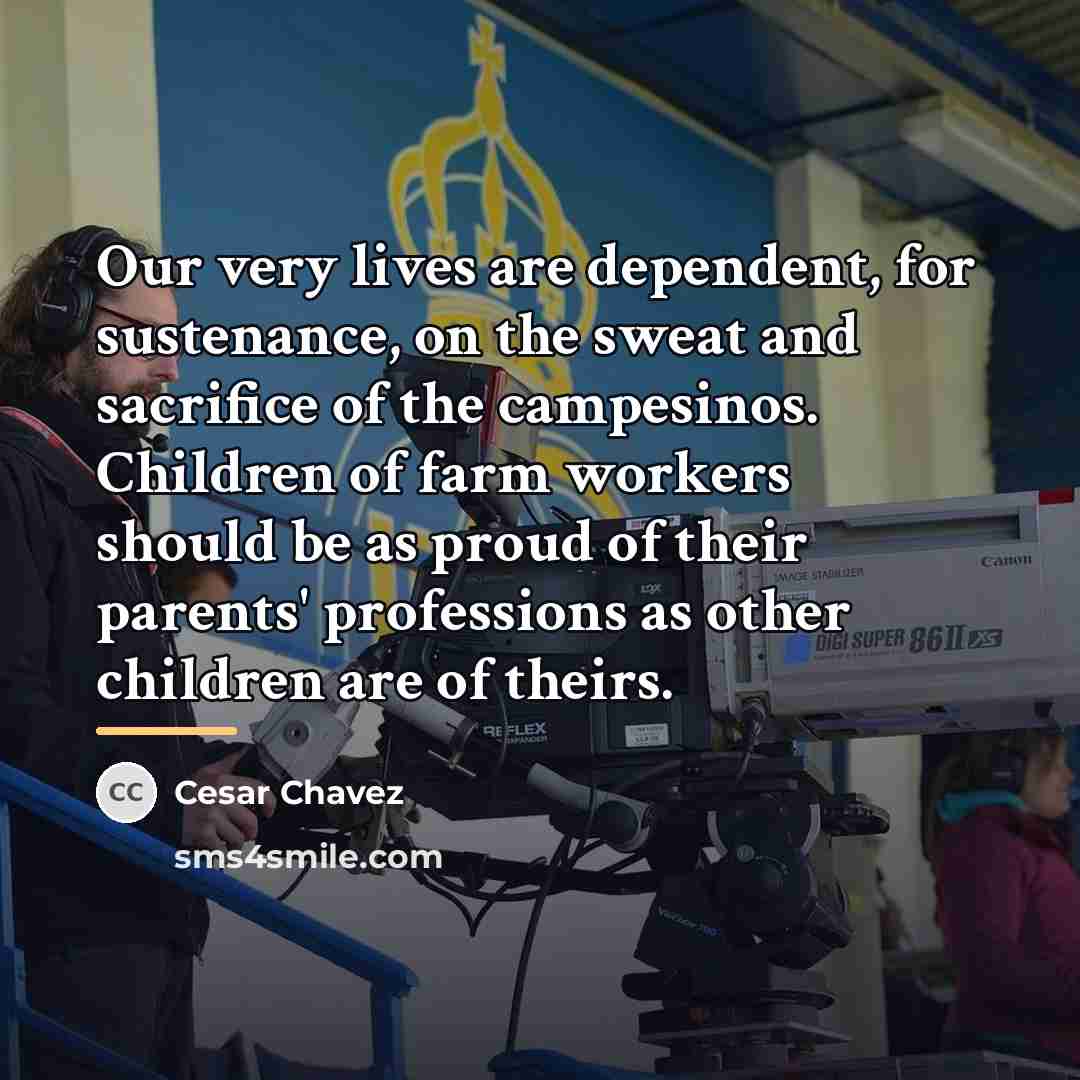 “Our very lives are dependent, for sustenance, on the sweat…” quote by Cesar Chavez
