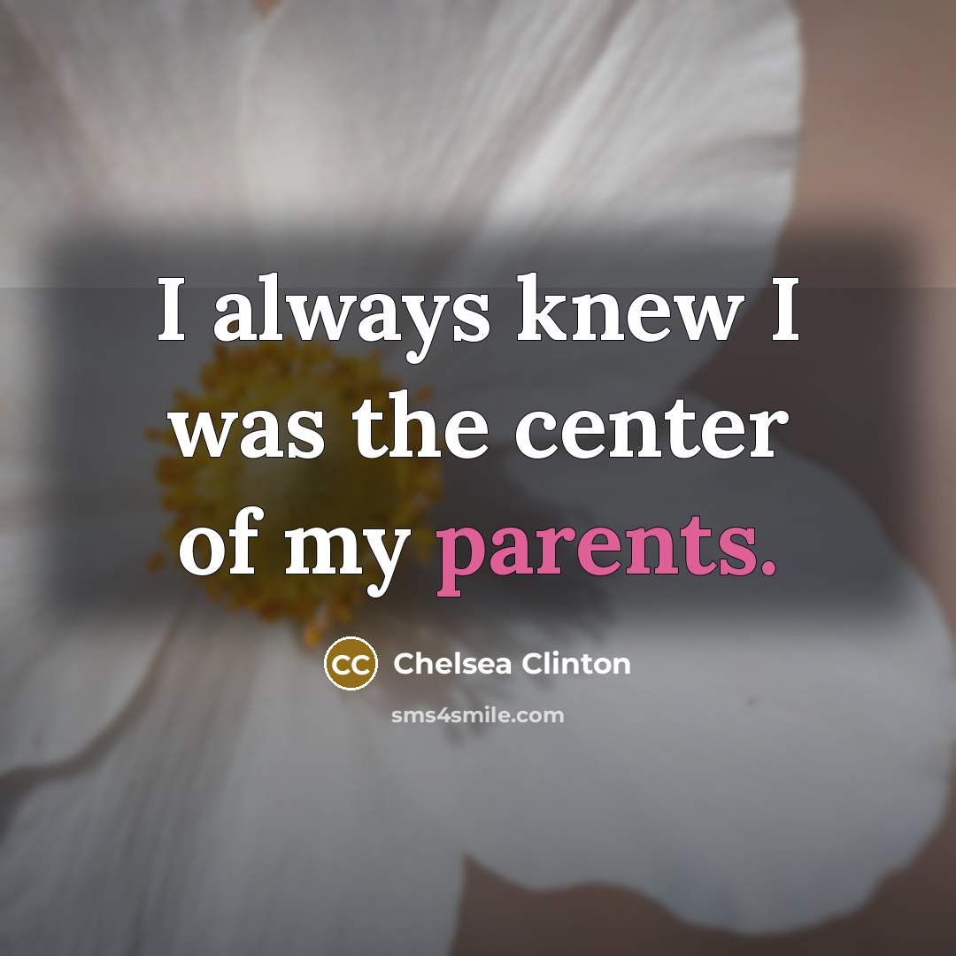 “I always knew I was the center of my parents.…” quote by Chelsea Clinton