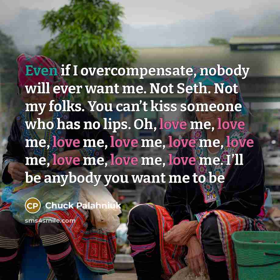 “Even if I overcompensate, nobody will ever want me. Not…” quote by Chuck Palahniuk