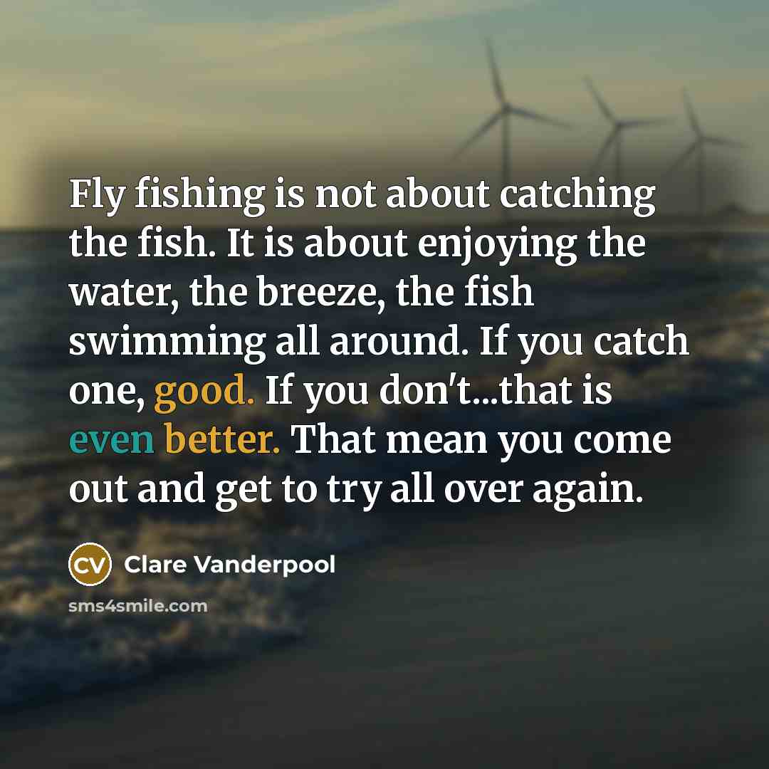 “Fly fishing is not about catching the fish. It is…” quote by Clare Vanderpool