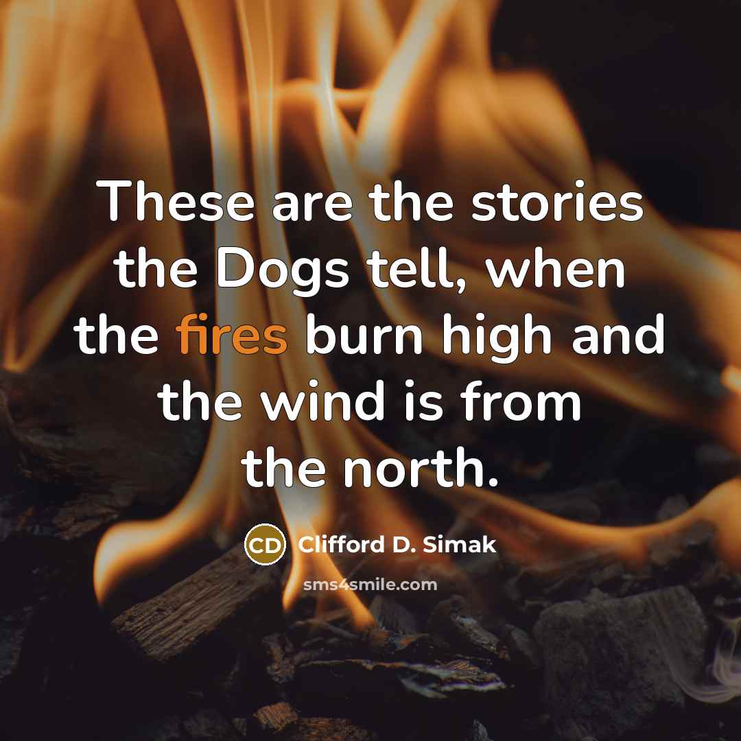 “These are the stories the Dogs tell, when the fires…” quote by Clifford D. Simak