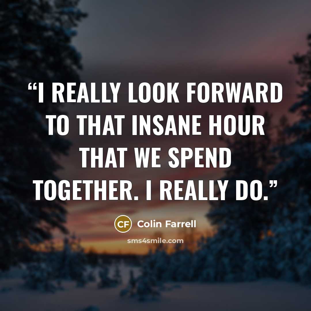 “I really look forward to that insane hour that we spend together. I really do.” quote by Colin Farrell