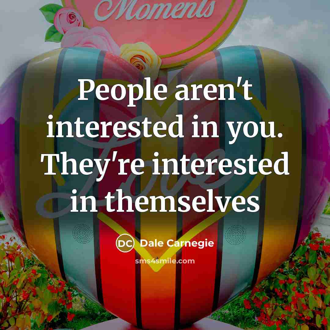 “People aren't interested in you. They're interested in themselves…” quote by Dale Carnegie