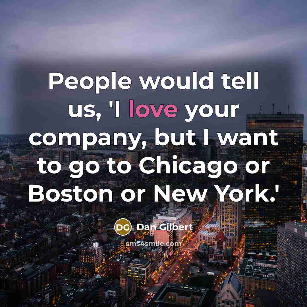 “People would tell us, 'I love your company, but I want to go to Chicago or Boston or New York.'” quote by Dan Gilbert