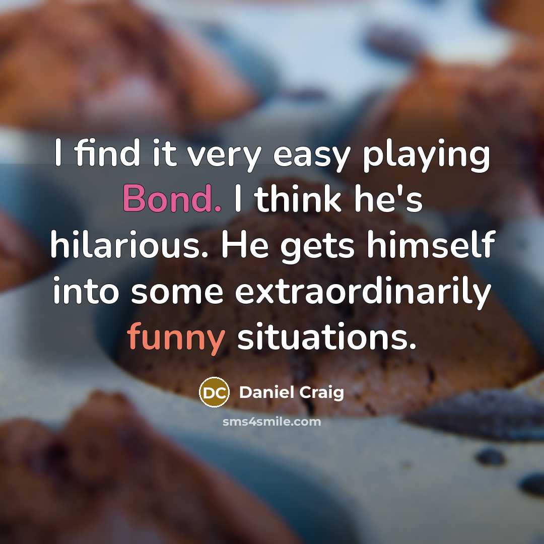 “I find it very easy playing Bond. I think he's hilarious. He gets himself into some extraordinarily funny situations.” quote by Daniel Craig