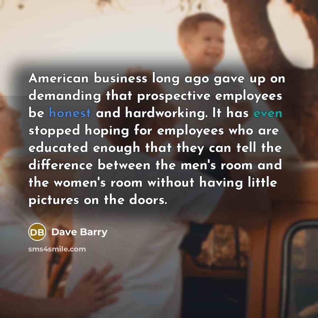 “American business long ago gave up on demanding that prospective…” quote by Dave Barry