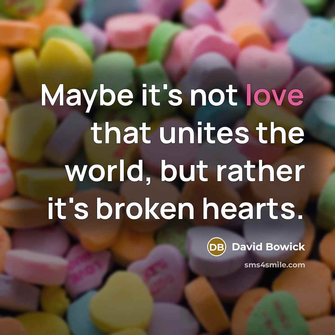 “Maybe it's not love that unites the world, but rather…” quote by David Bowick