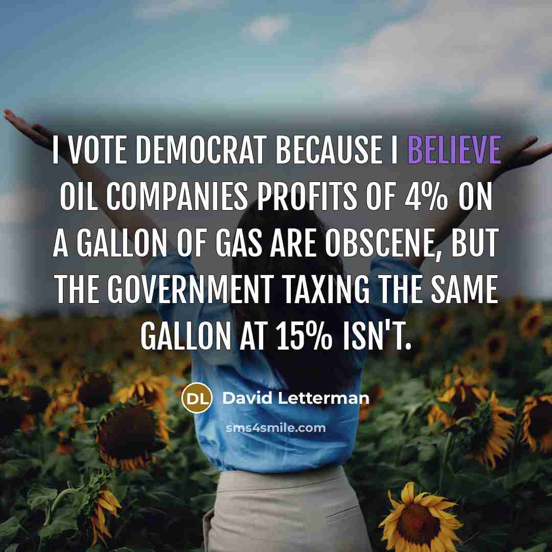 “I vote Democrat because I believe oil companies profits of…” quote by David Letterman