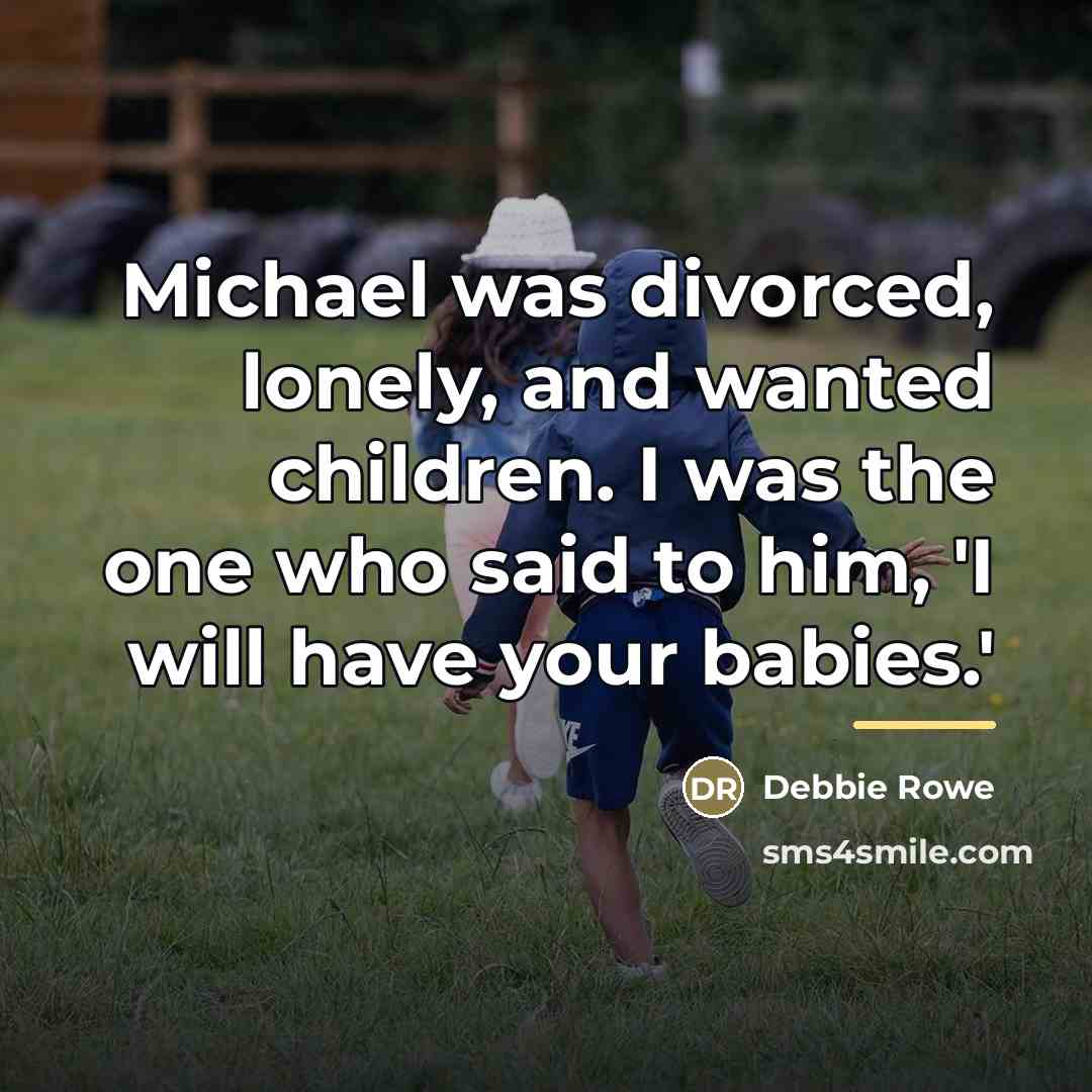 “Michael was divorced, lonely, and wanted children. I was the…” quote by Debbie Rowe