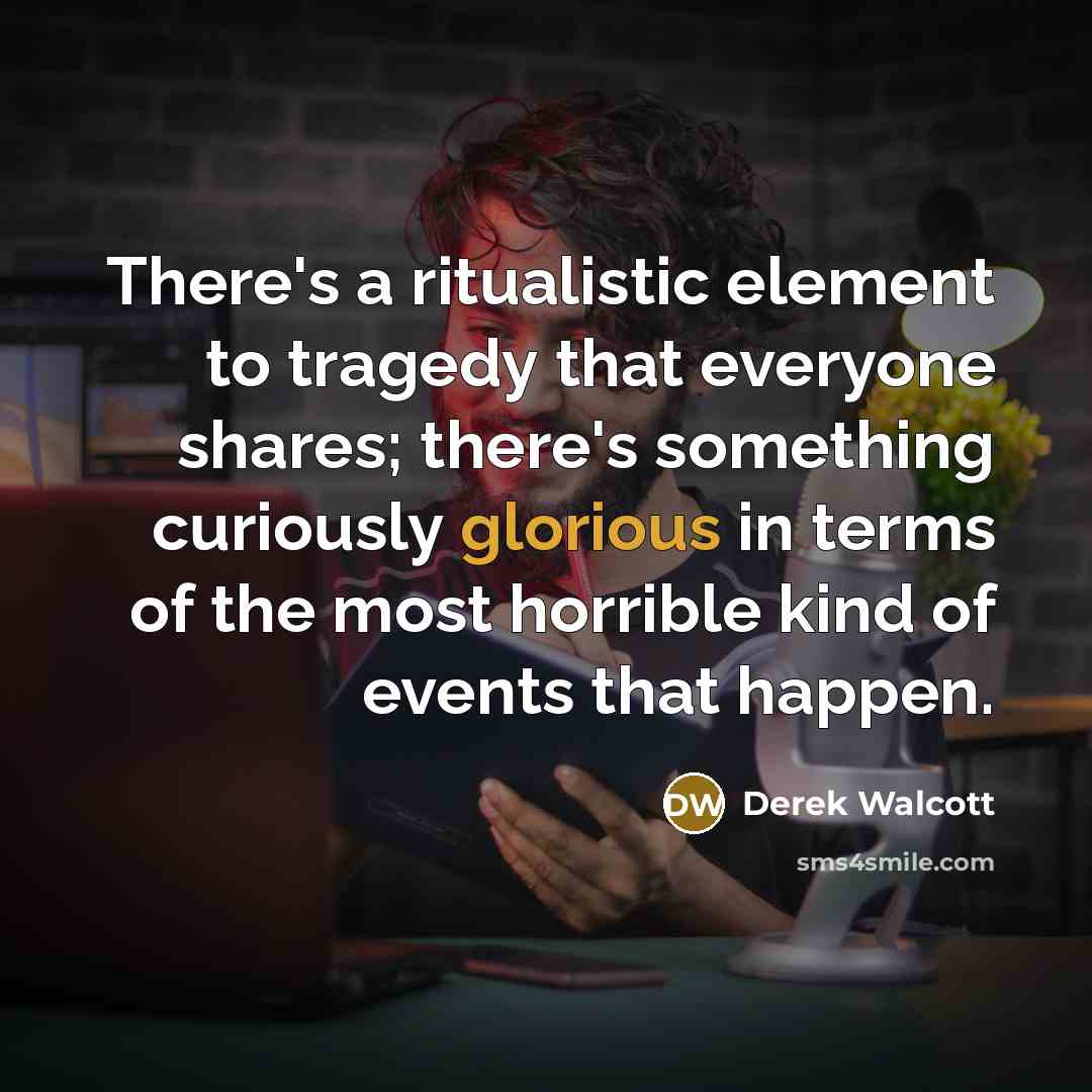“There's a ritualistic element to tragedy that everyone shares; there's…” quote by Derek Walcott