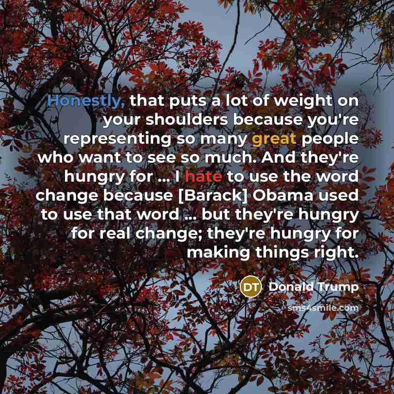 “Honestly, that puts a lot of weight on your shoulders…” quote by Donald Trump