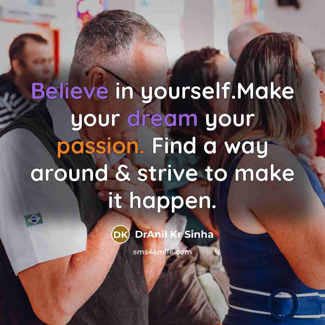 “Believe in yourself.Make your dream your passion. Find a way…” quote by DrAnil Kr Sinha