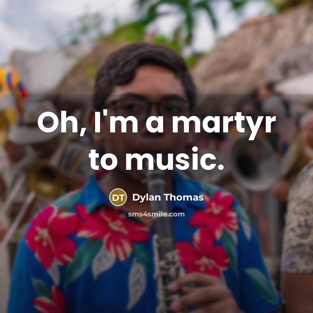 “Oh, I'm a martyr to music.…” quote by Dylan Thomas