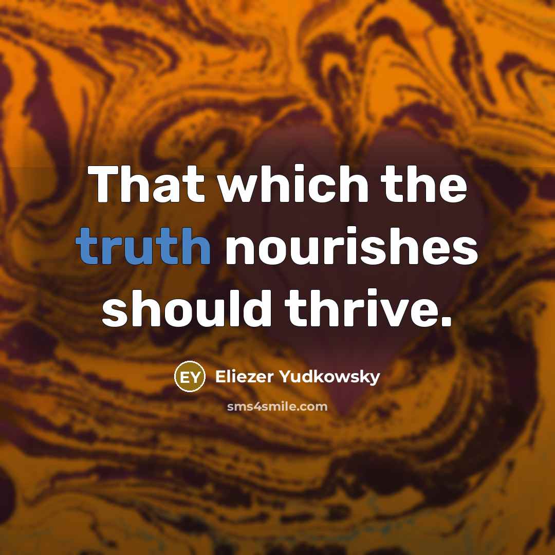 “That which the truth nourishes should thrive.…” quote by Eliezer Yudkowsky