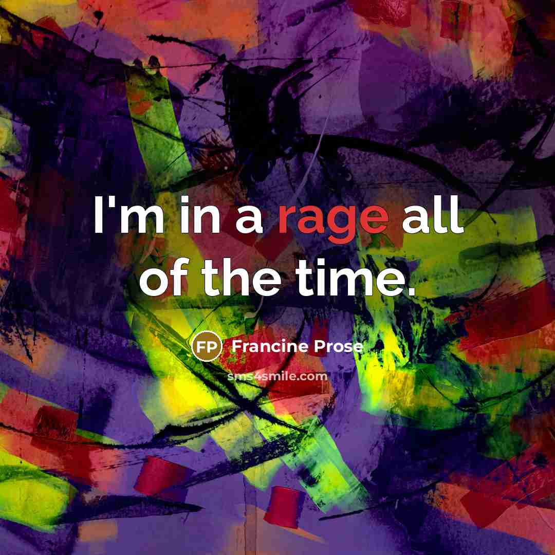 “I'm in a rage all of the time.…” quote by Francine Prose