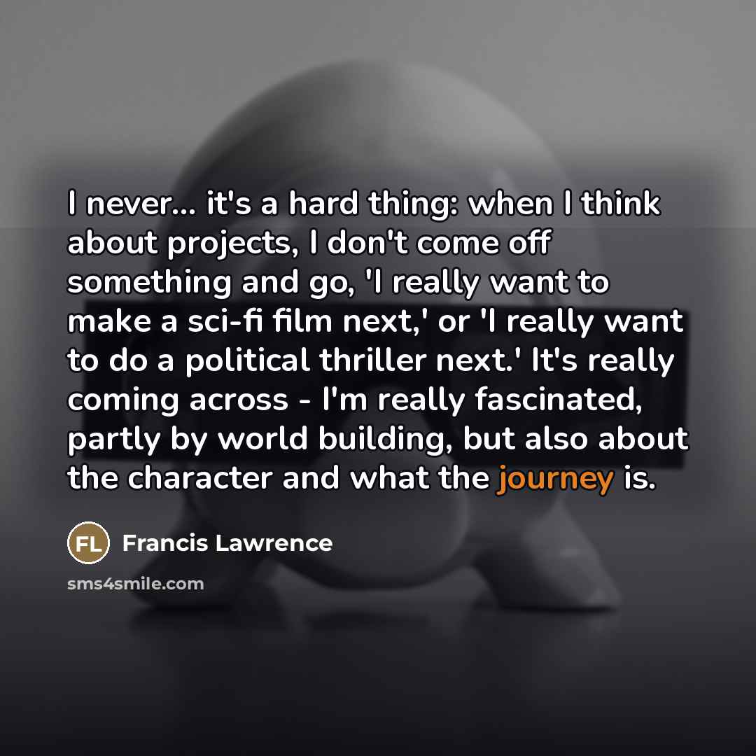 “I never... it's a hard thing: when I think about…” quote by Francis Lawrence