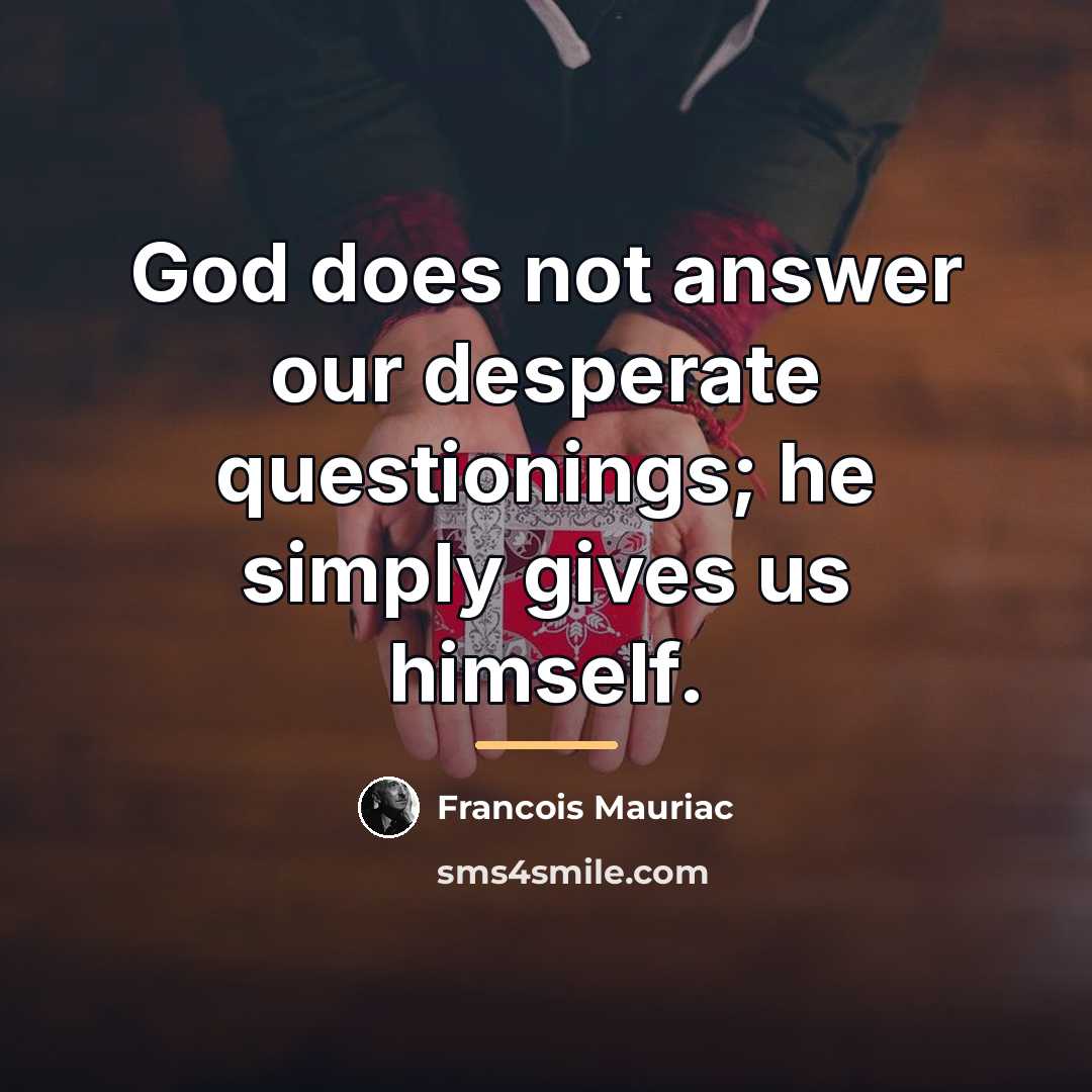 “God does not answer our desperate questionings; he simply gives…” quote by Francois Mauriac