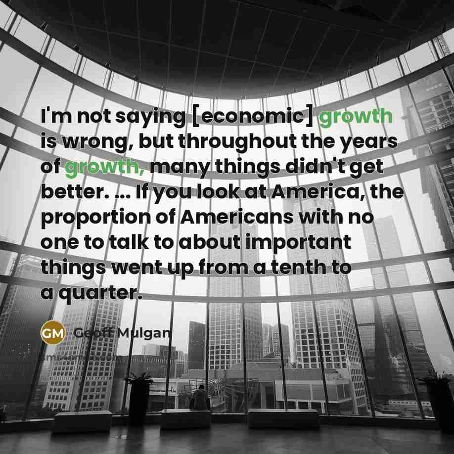 “I'm not saying [economic] growth is wrong, but throughout the…” quote by Geoff Mulgan