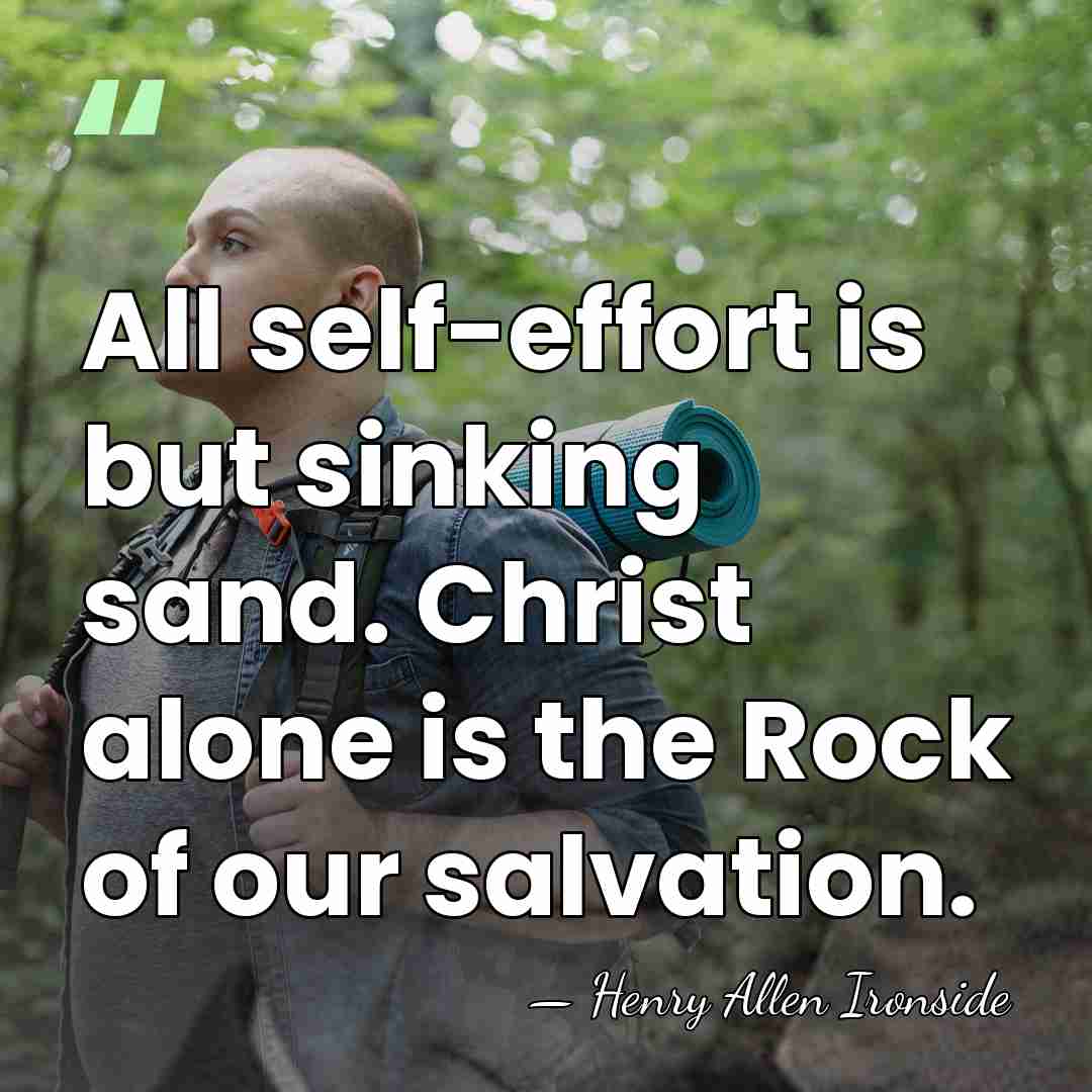All self-effort is but sinking sand. Christ alone is the Rock of&hellip; - Henry Allen Ironside