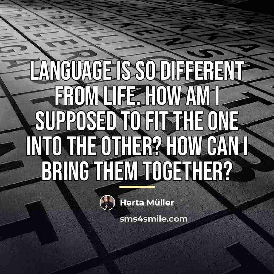 “Language is so different from life. How am I supposed…” quote by Herta Muller