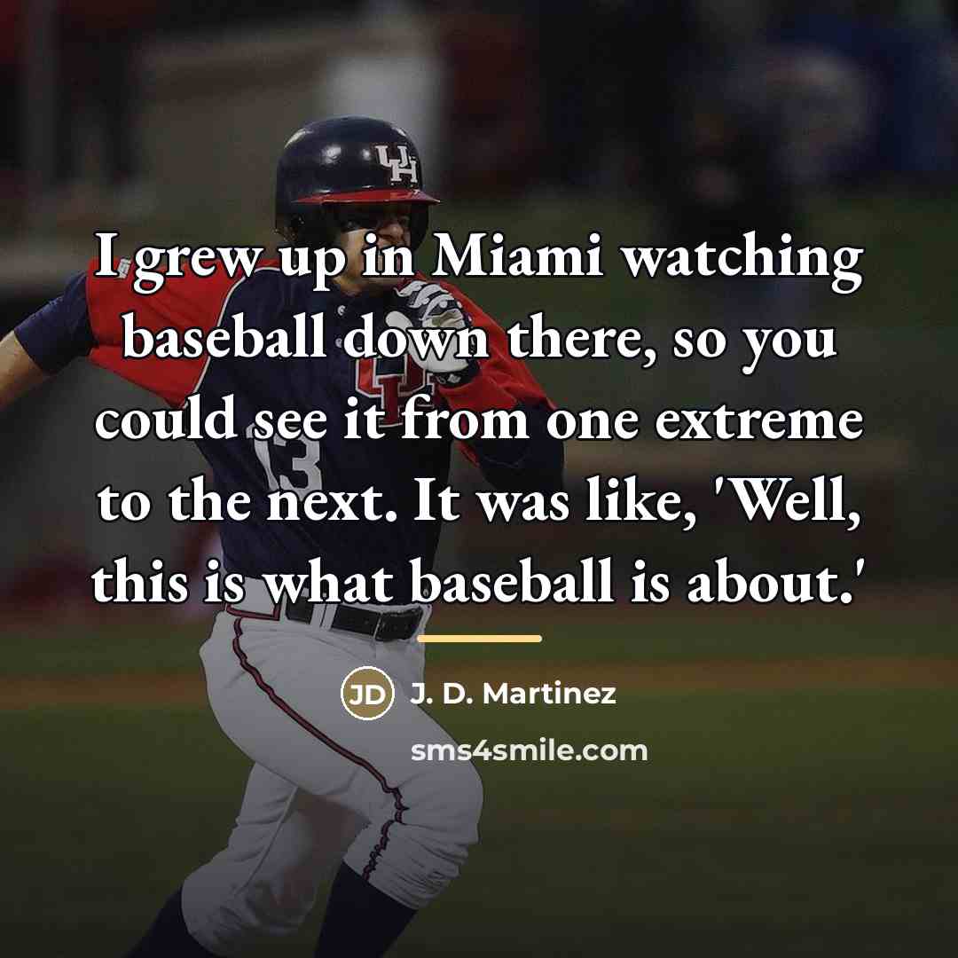 “I grew up in Miami watching baseball down there, so…” quote by J. D. Martinez