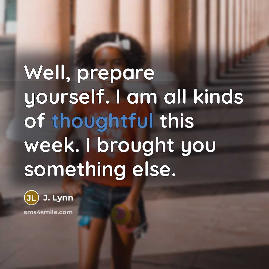 “Well, prepare yourself. I am all kinds of thoughtful this…” quote by J. Lynn