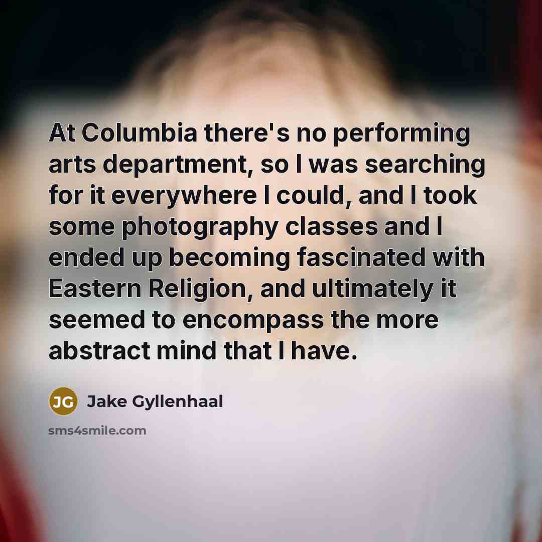 “At Columbia there's no performing arts department, so I was…” quote by Jake Gyllenhaal