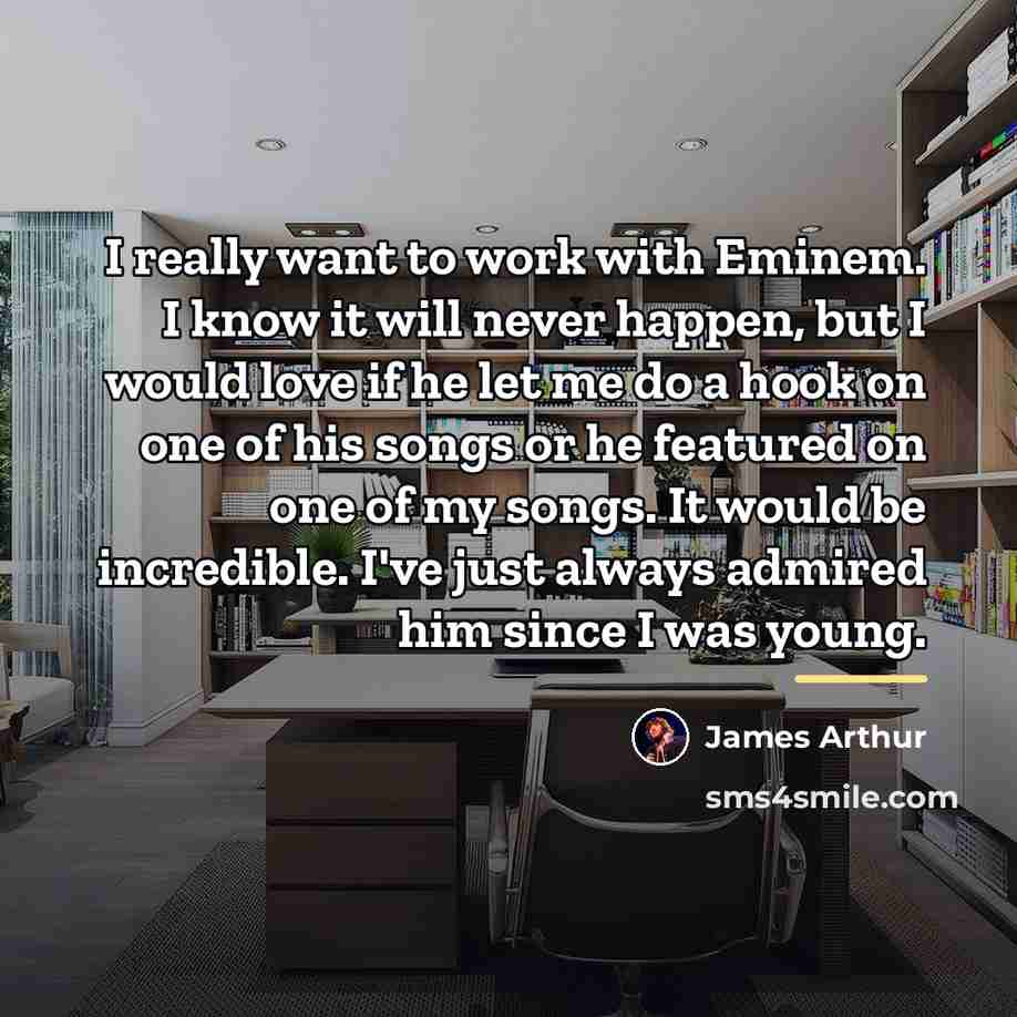 “I really want to work with Eminem. I know it…” quote by James Arthur