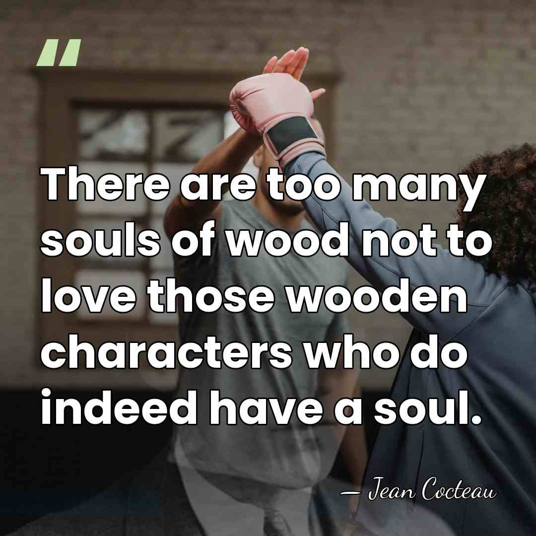There are too many souls of wood not to love those wooden&hellip; - Jean Cocteau