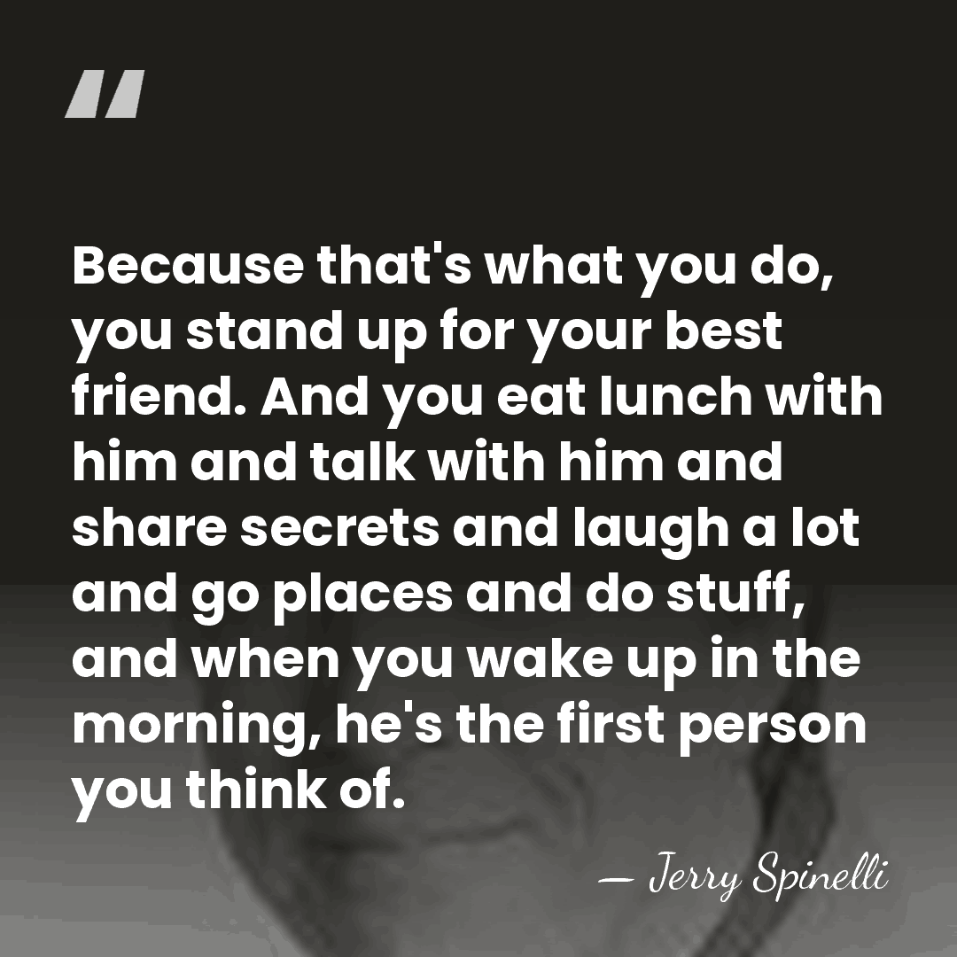 Because that's what you do, you stand up for your best friend.&hellip; - Jerry Spinelli