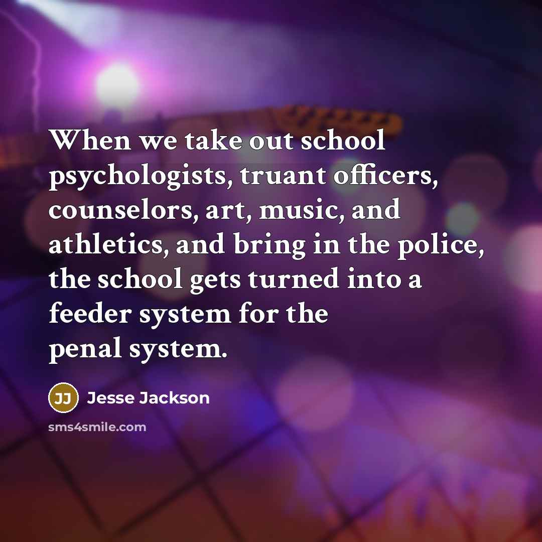 “When we take out school psychologists, truant officers, counselors, art,…” quote by Jesse Jackson