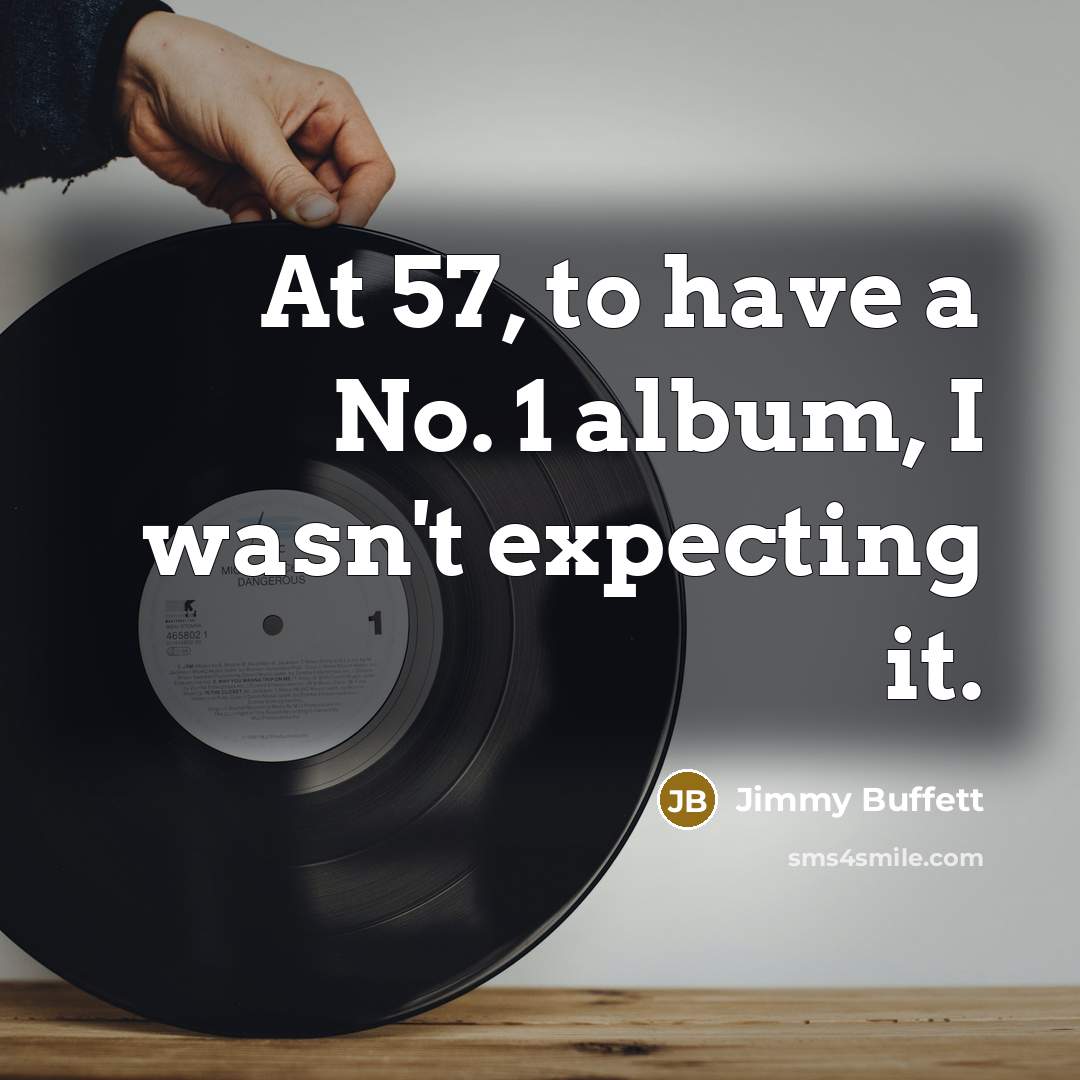“At 57, to have a No. 1 album, I wasn't expecting it.” quote by Jimmy Buffett