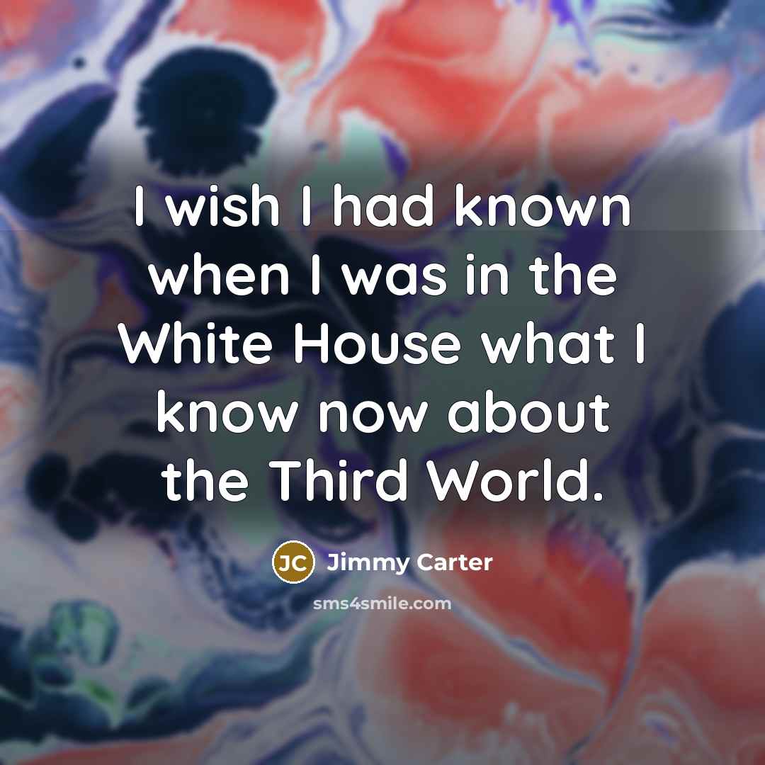 “I wish I had known when I was in the…” quote by Jimmy Carter