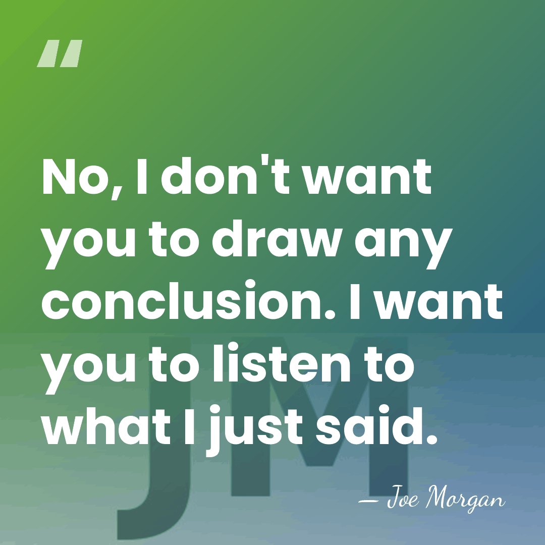 No, I don't want you to draw any conclusion. I want you&hellip; - Joe Morgan