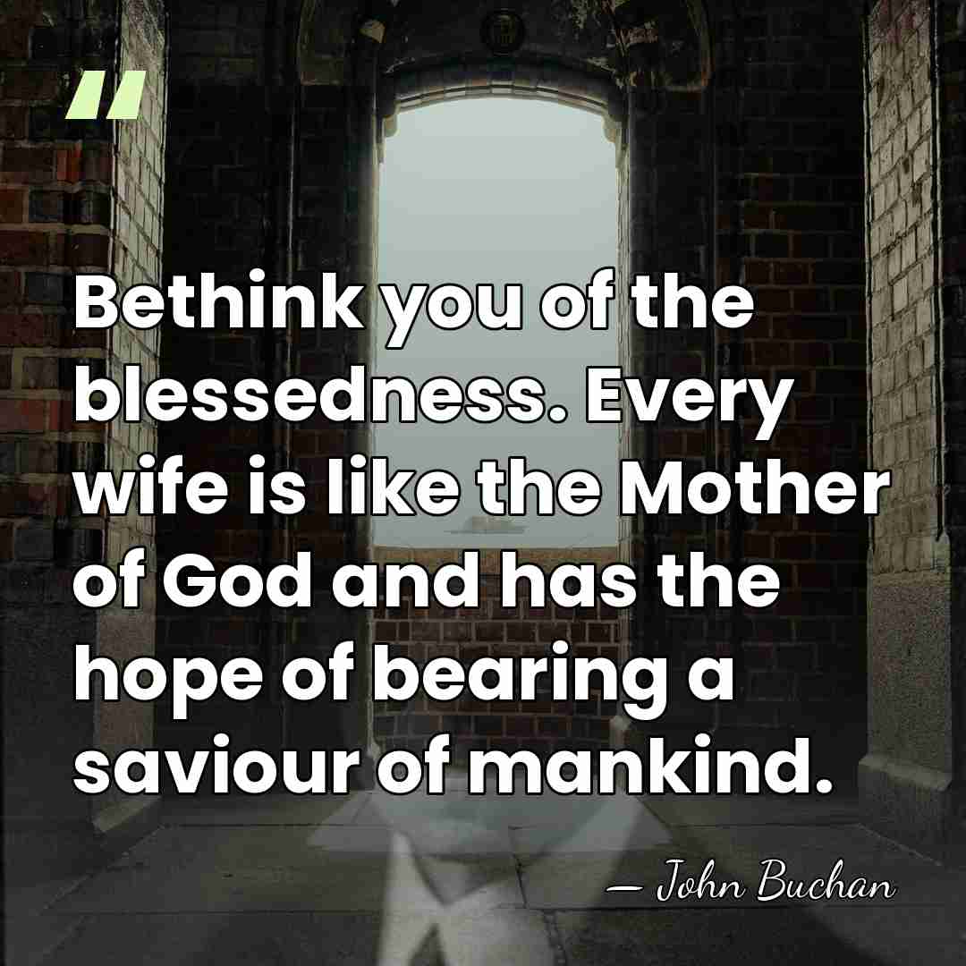 Bethink you of the blessedness. Every wife is like the Mother of&hellip; - John Buchan