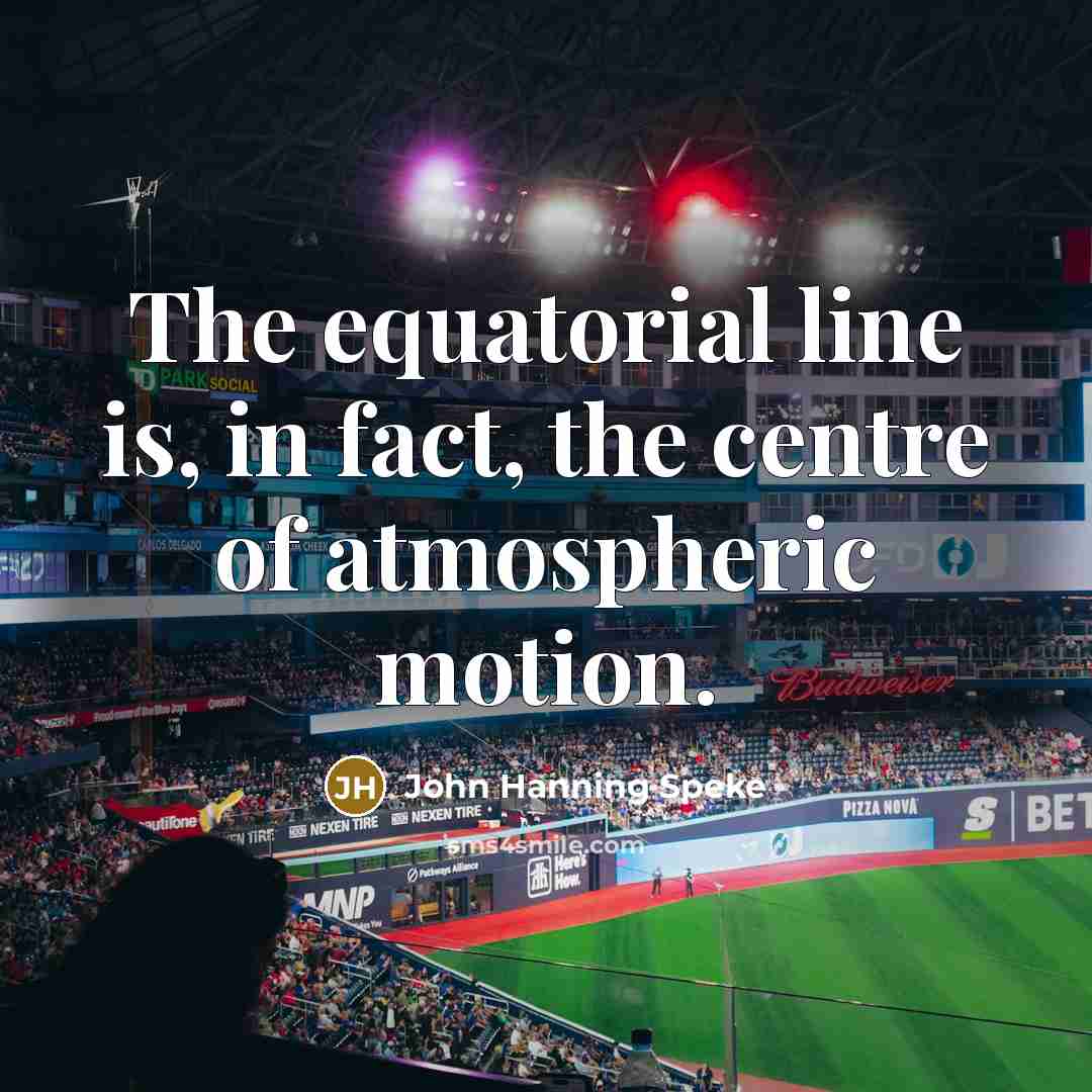 “The equatorial line is, in fact, the centre of atmospheric motion.” quote by John Hanning Speke