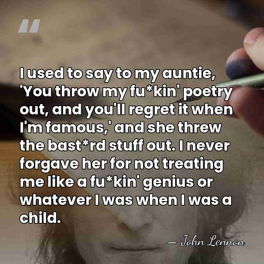 I used to say to my auntie, 'You throw my fu*kin' poetry&hellip; - John Lennon