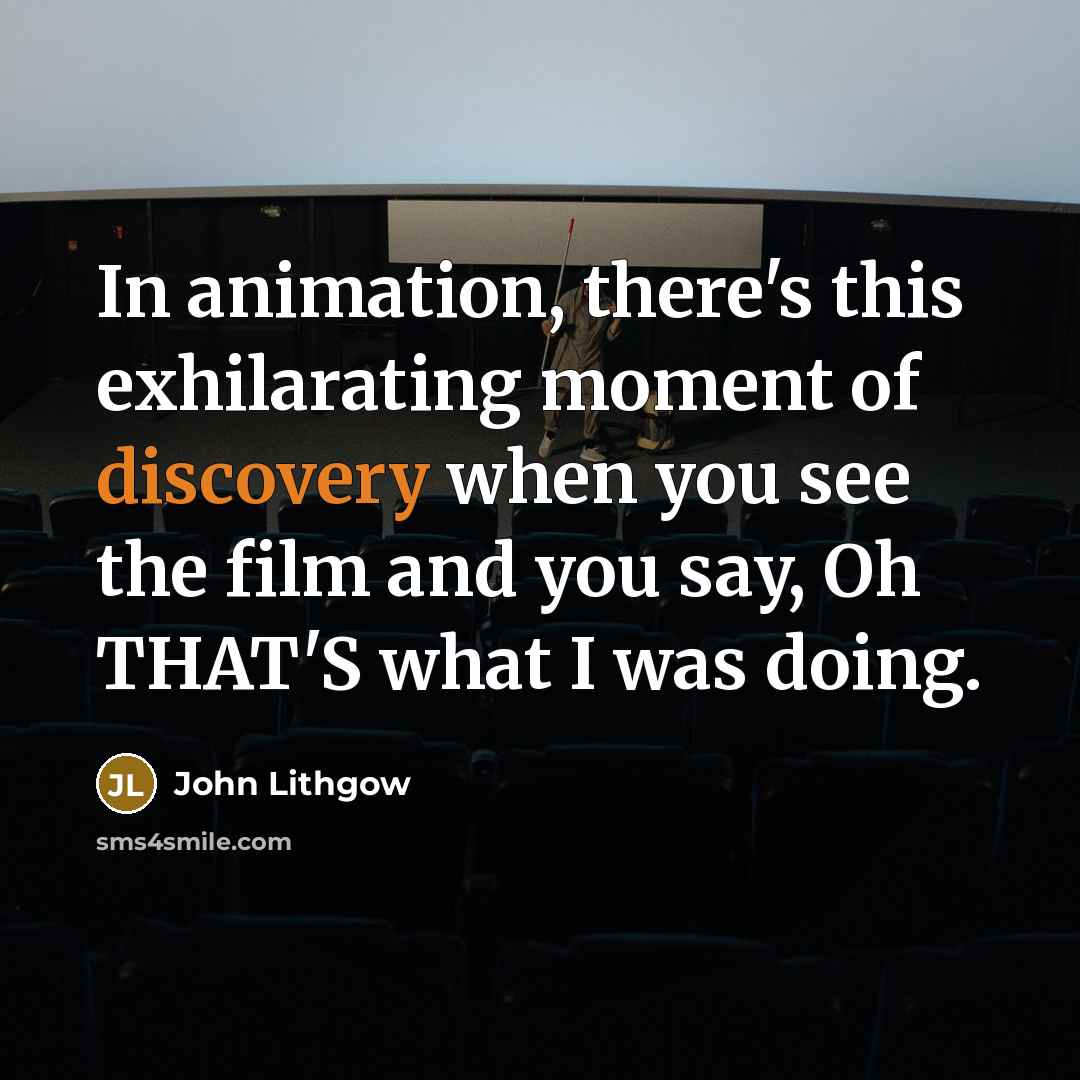“In animation, there's this exhilarating moment of discovery when you…” quote by John Lithgow