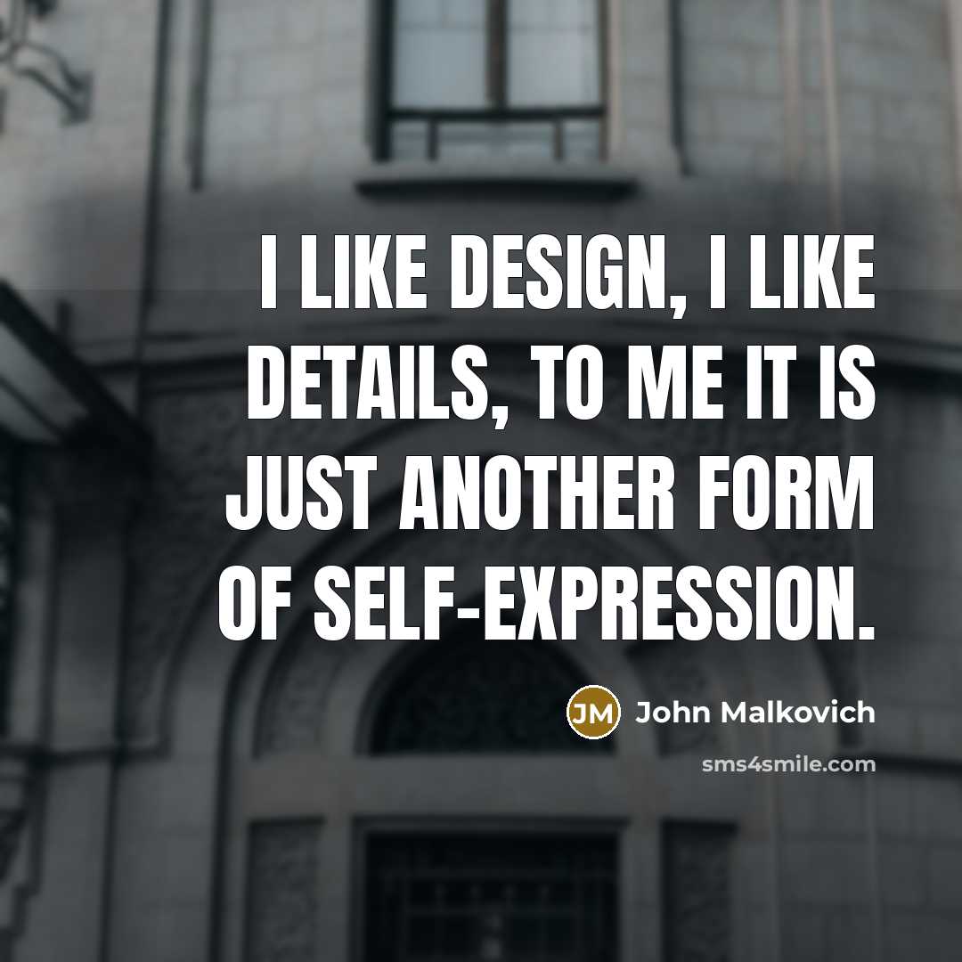 “I like design, I like details, to me it is…” quote by John Malkovich