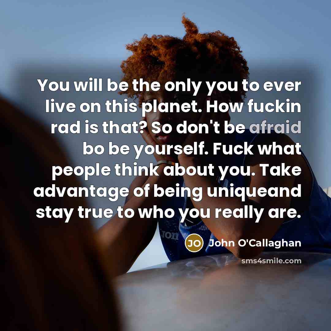 “You will be the only you to ever live on…” quote by John O'Callaghan