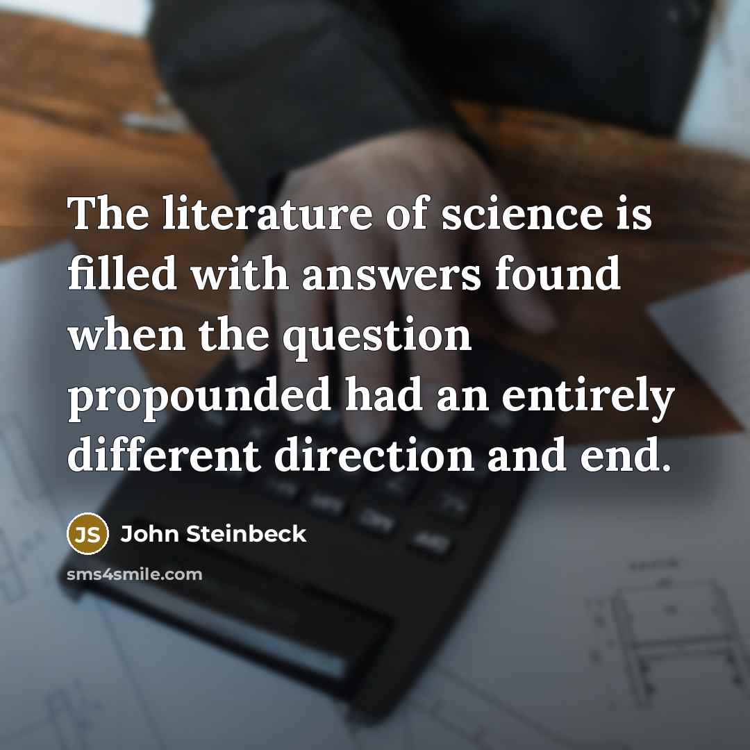 “The literature of science is filled with answers found when…” quote by John Steinbeck