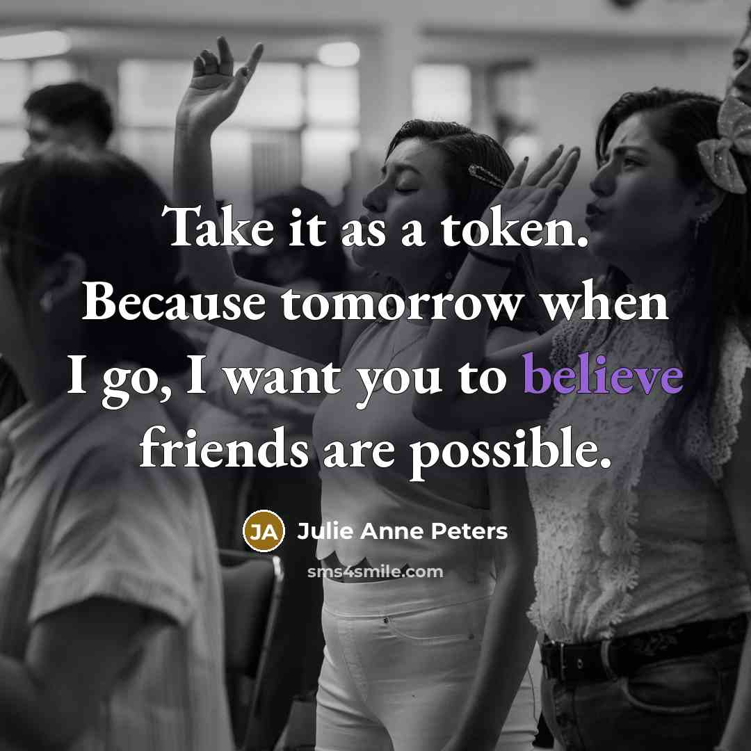 “Take it as a token. Because tomorrow when I go,…” quote by Julie Anne Peters