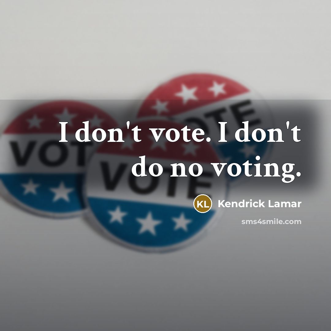 “I don't vote. I don't do no voting.…” quote by Kendrick Lamar
